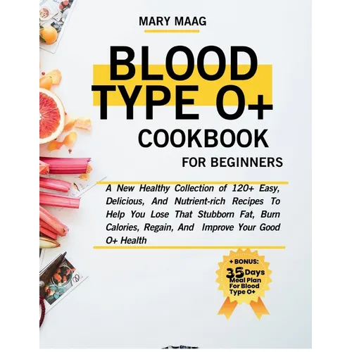 Blood Type O+ Cook Book For Beginners: A New Healthy Collection of 120+ Easy, And Nutrient-Rich Recipes To Help You Lose That Stubborn Fat, Burn Calor - Paperback